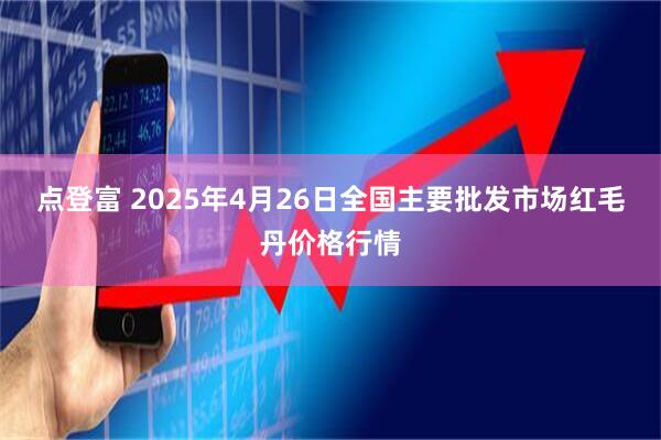 点登富 2025年4月26日全国主要批发市场红毛丹价格行情