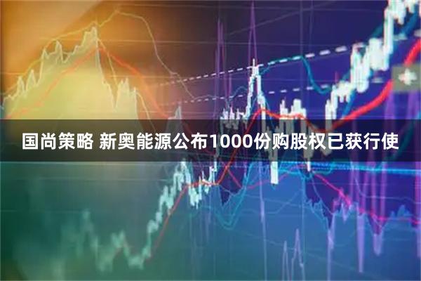 国尚策略 新奥能源公布1000份购股权已获行使
