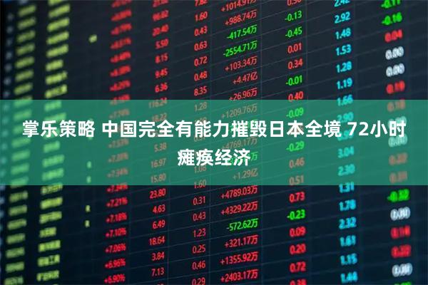 掌乐策略 中国完全有能力摧毁日本全境 72小时瘫痪经济