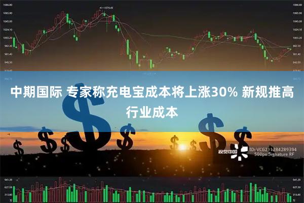 中期国际 专家称充电宝成本将上涨30% 新规推高行业成本