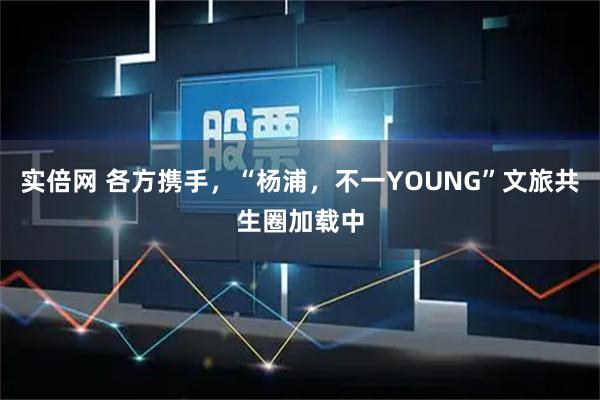 实倍网 各方携手，“杨浦，不一YOUNG”文旅共生圈加载中