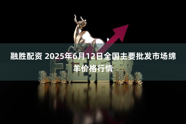 融胜配资 2025年6月12日全国主要批发市场绵羊价格行情