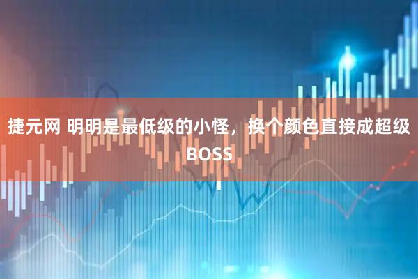 捷元网 明明是最低级的小怪，换个颜色直接成超级BOSS