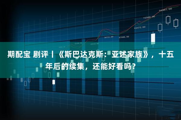 期配宝 剧评丨《斯巴达克斯：亚述家族》，十五年后的续集，还能好看吗？