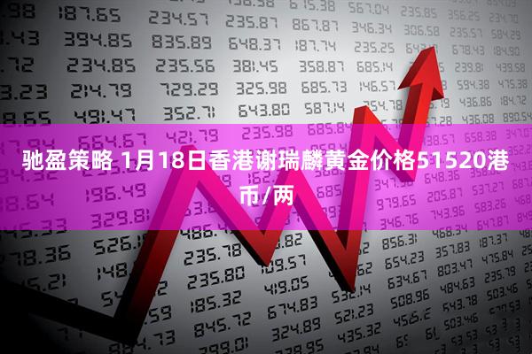 驰盈策略 1月18日香港谢瑞麟黄金价格51520港币/两