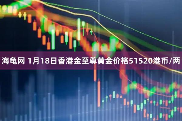 海龟网 1月18日香港金至尊黄金价格51520港币/两