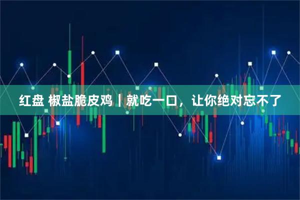 红盘 椒盐脆皮鸡|就吃一口,让你绝对忘不了