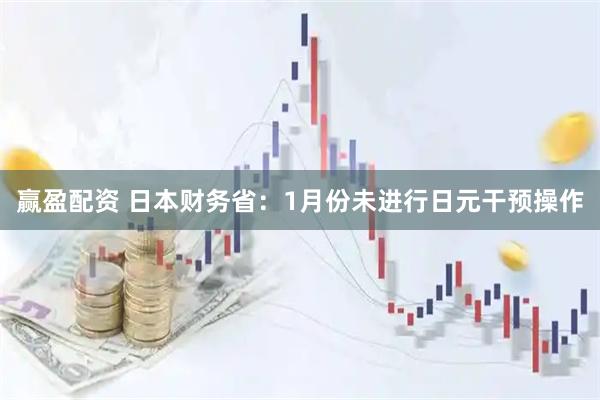 赢盈配资 日本财务省：1月份未进行日元干预操作