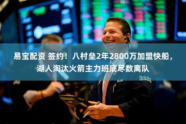 易宝配资 签约!八村垒2年2800万加盟快船,湖人淘汰火箭主力班底尽数离队