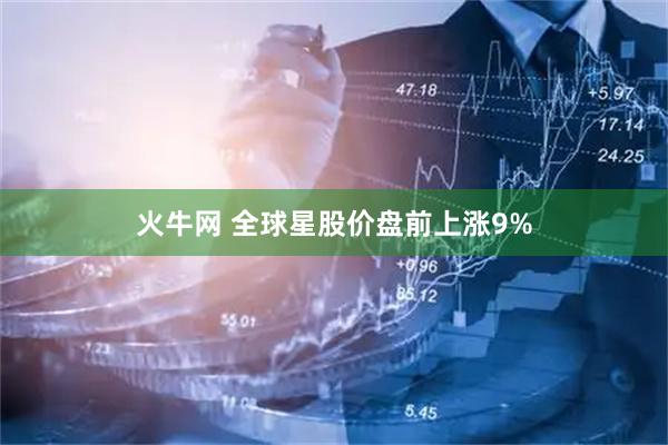 火牛网 全球星股价盘前上涨9%
